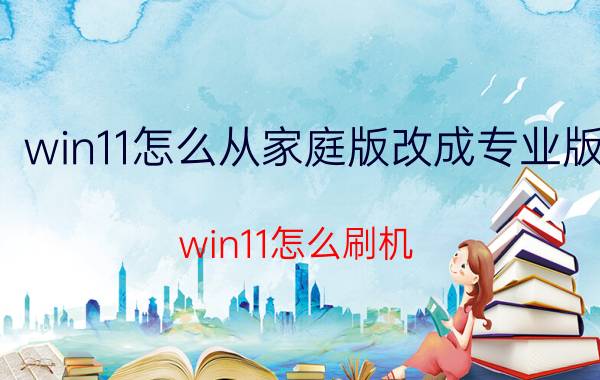 win11怎么从家庭版改成专业版 win11怎么刷机？